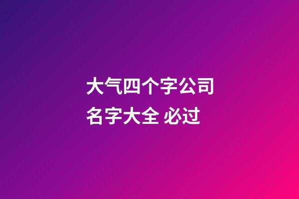 大气四个字公司名字大全 必过-第1张-公司起名-玄机派